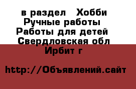  в раздел : Хобби. Ручные работы » Работы для детей . Свердловская обл.,Ирбит г.